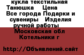 кукла текстильная “Танюшка“ › Цена ­ 300 - Все города Подарки и сувениры » Изделия ручной работы   . Московская обл.,Котельники г.